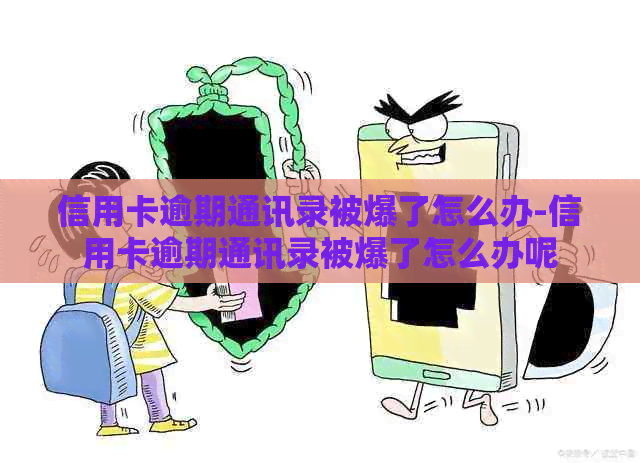 信用卡逾期通讯录被爆了怎么办-信用卡逾期通讯录被爆了怎么办呢