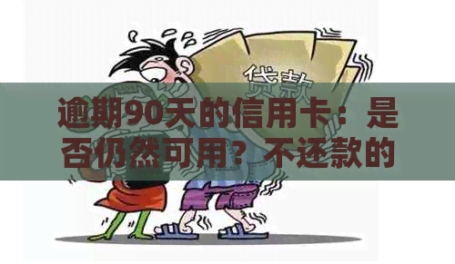 逾期90天的信用卡：是否仍然可用？不还款的后果如何？