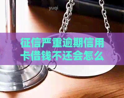 严重逾期信用卡借钱不还会怎么办？