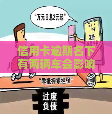 信用卡逾期名下有两辆车会影响贷款和查封吗？