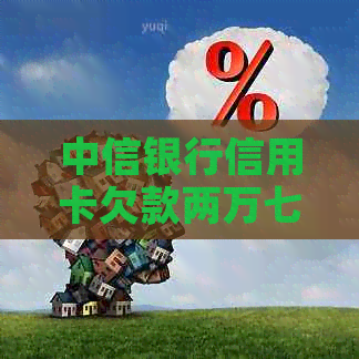 中信银行信用卡欠款两万七，用户如何解决还款问题及逾期后果？