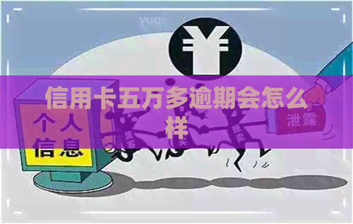 信用卡五万多逾期会怎么样