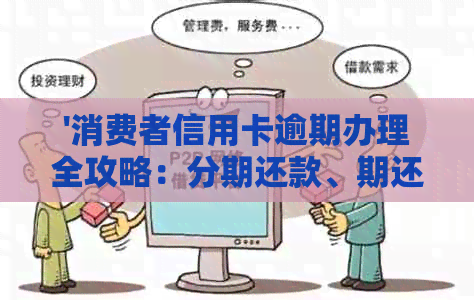 '消费者信用卡逾期办理全攻略：分期还款、期还款一步到位'