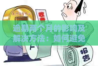 逾期两个月的影响及解决方法：如何避免信用记录受损？