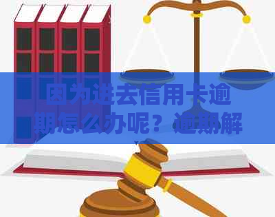 因为进去信用卡逾期怎么办呢？逾期解决方法及影响