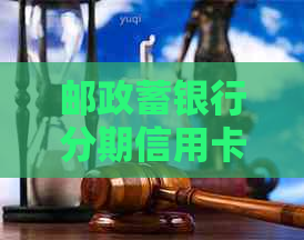 邮政蓄银行分期信用卡期数及还款指南