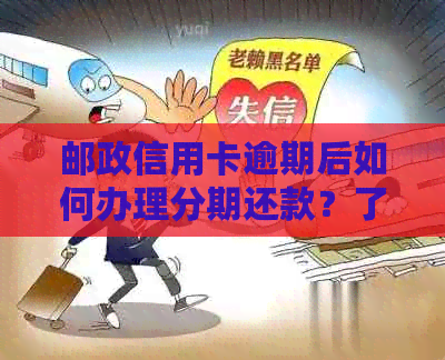 邮政信用卡逾期后如何办理分期还款？了解完整步骤和注意事项