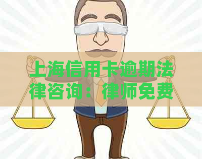 上海信用卡逾期法律咨询：律师免费解答，如何处理、后果及解决方案一应俱全