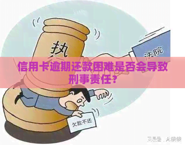 信用卡逾期还款困难是否会导致刑事责任？