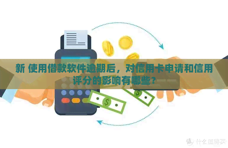 新 使用借款软件逾期后，对信用卡申请和信用评分的影响有哪些？