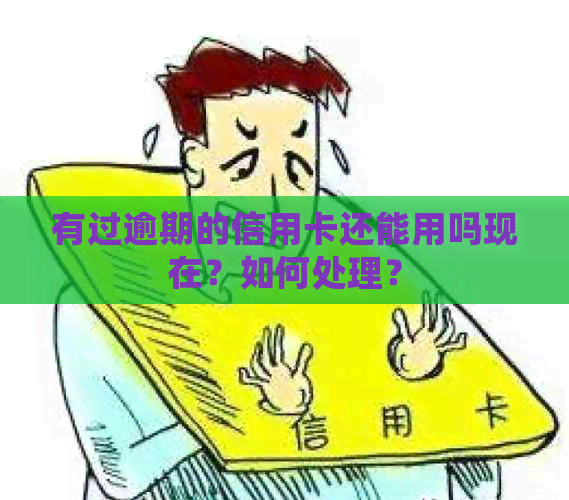 有过逾期的信用卡还能用吗现在？如何处理？