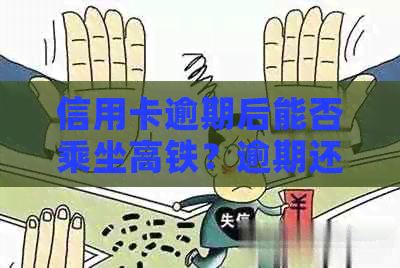 信用卡逾期后能否乘坐高铁？逾期还款对高铁出行的影响及解决办法全面解析