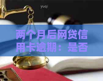 两个月后网贷信用卡逾期：是否将面临法律诉讼？