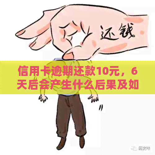 信用卡逾期还款10元，6天后会产生什么后果及如何解决？-信用卡5元逾期10天