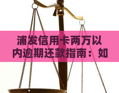 浦发信用卡两万以内逾期还款指南：如何避免罚息与信用损失