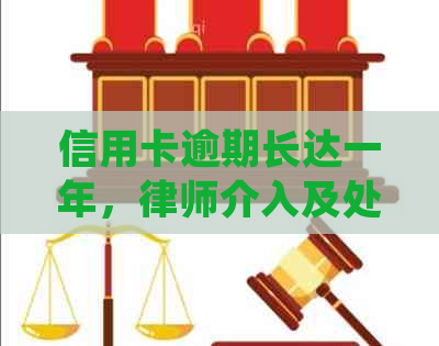 信用卡逾期长达一年，律师介入及处理方式解析