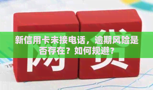 新信用卡未接电话，逾期风险是否存在？如何规避？