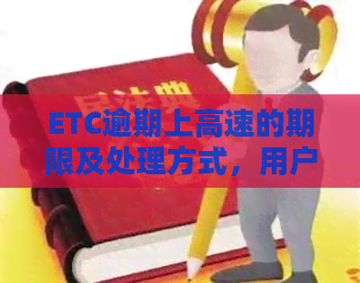 ETC逾期上高速的期限及处理方式，用户必看！