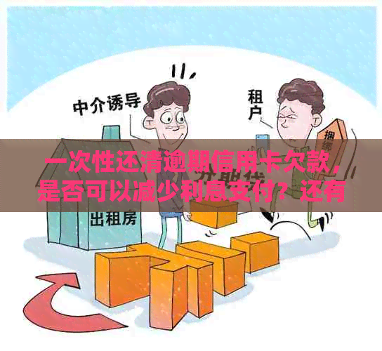 一次性还清逾期信用卡欠款，是否可以减少利息支付？还有其他解决方案吗？