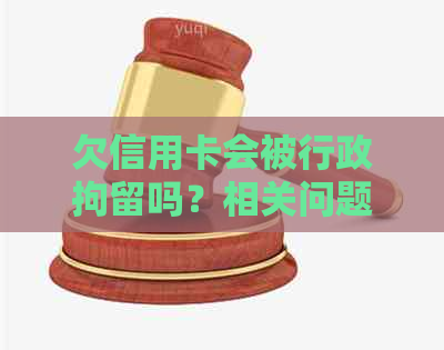 欠信用卡会被行政拘留吗？相关问题解答