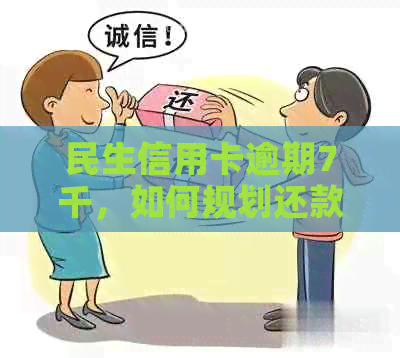 民生信用卡逾期7千，如何规划还款计划以避免罚息和信用损失？