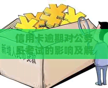 信用卡逾期对公务员考试的影响及解决方法：你真的了解吗？