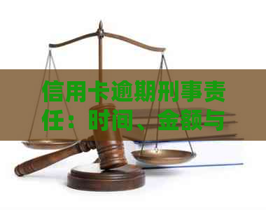 信用卡逾期刑事责任：时间、金额与法律后果的综合解析