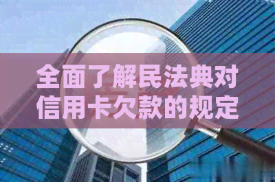 全面了解民法典对信用卡欠款的规定：解决用户搜索的各类疑问