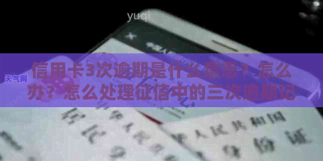 信用卡3次逾期是什么意思？怎么办？怎么处理中的三次逾期记录？