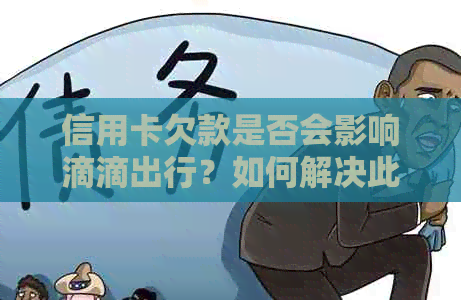 信用卡欠款是否会影响滴滴出行？如何解决此问题并继续使用滴滴服务？