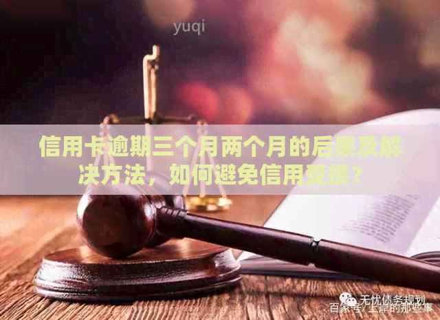 信用卡逾期三个月两个月的后果及解决方法，如何避免信用受损？