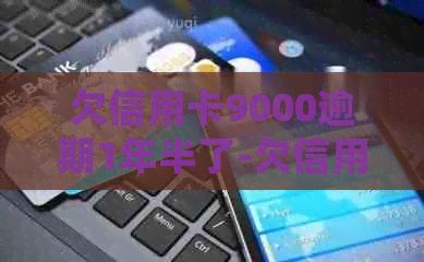 欠信用卡9000逾期1年半了-欠信用卡9000逾期1年半了会怎样