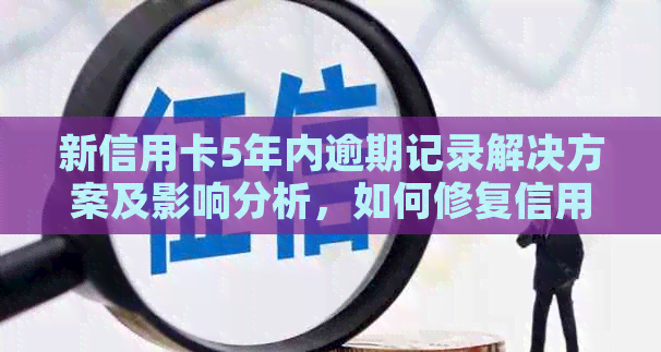 新信用卡5年内逾期记录解决方案及影响分析，如何修复信用？