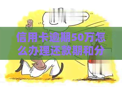 信用卡逾期50万怎么办理还款期和分期？会影响房贷吗？