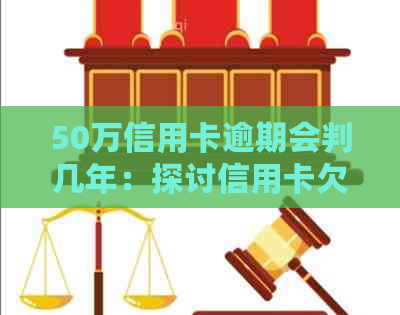 50万信用卡逾期会判几年：探讨信用卡欠款逾期的法律后果