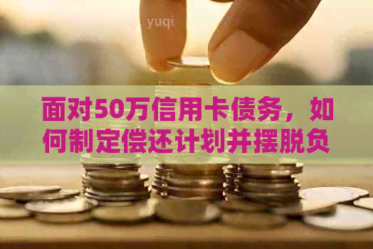 面对50万信用卡债务，如何制定偿还计划并摆脱负债困境？