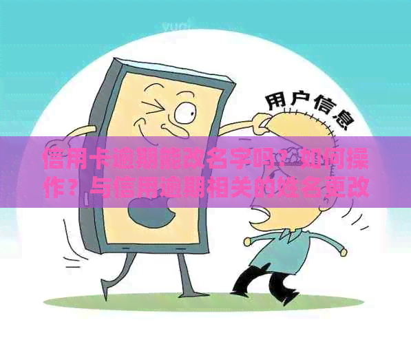 信用卡逾期能改名字吗？如何操作？与信用逾期相关的姓名更改问题