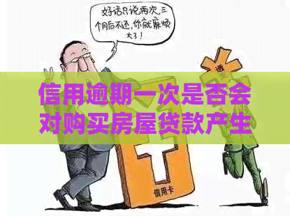 信用逾期一次是否会对购买房屋贷款产生影响？解答您的疑虑和相关问题