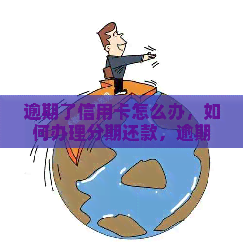 逾期了信用卡怎么办，如何办理分期还款，逾期后如何恢复正常使用？