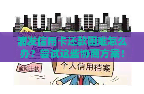 浦发信用卡还款困难怎么办？尝试这些协商方案！