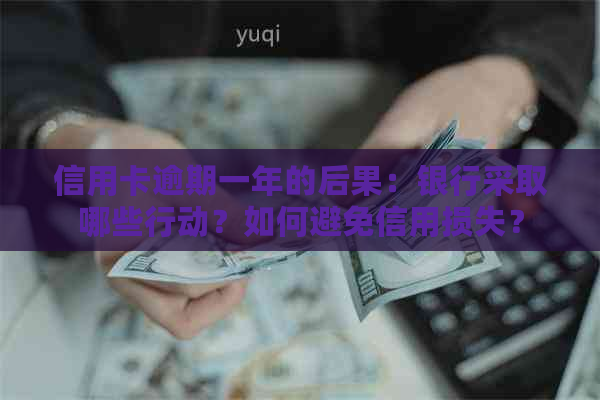 信用卡逾期一年的后果：银行采取哪些行动？如何避免信用损失？