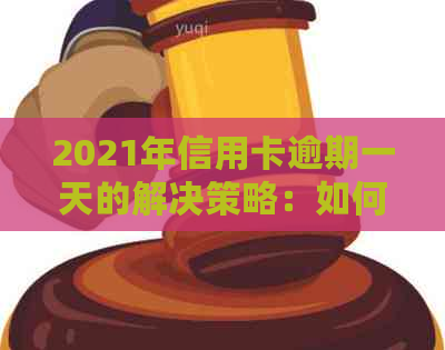 2021年信用卡逾期一天的解决策略：如何避免罚息和信用损害