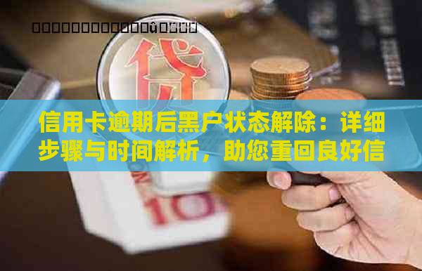 信用卡逾期后黑户状态解除：详细步骤与时间解析，助您重回良好信用记录！