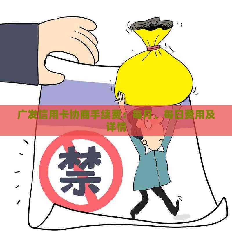 广发信用卡协商手续费：每月、每日费用及详情