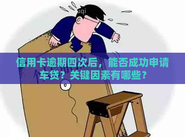 信用卡逾期四次后，能否成功申请车贷？关键因素有哪些？