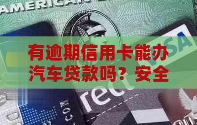 有逾期信用卡能办汽车贷款吗？安全吗？