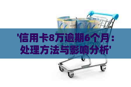 '信用卡8万逾期6个月：处理方法与影响分析'