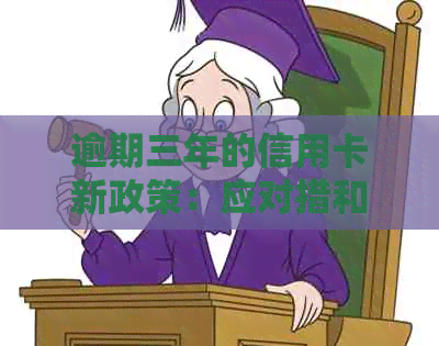 逾期三年的信用卡新政策：应对措和后果分析