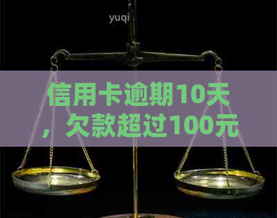 信用卡逾期10天，欠款超过100元：处理建议与影响分析