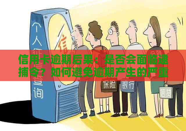 信用卡逾期后果：是否会面临逮捕令？如何避免逾期产生的严重后果？